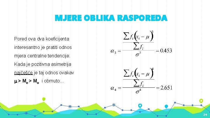 MJERE OBLIKA RASPOREDA Pored ova dva koeficijenta interesantno je pratiti odnos mjera centralne tendencije.