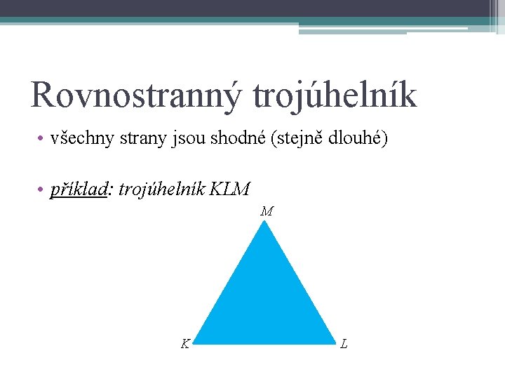 Rovnostranný trojúhelník • všechny strany jsou shodné (stejně dlouhé) • příklad: trojúhelník KLM M