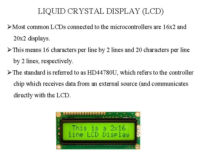 LIQUID CRYSTAL DISPLAY (LCD) ØMost common LCDs connected to the microcontrollers are 16 x