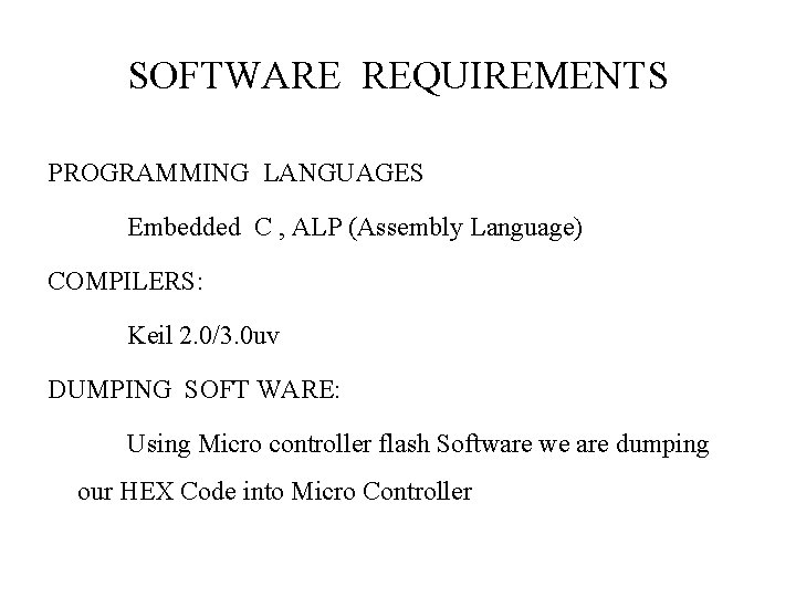 SOFTWARE REQUIREMENTS PROGRAMMING LANGUAGES Embedded C , ALP (Assembly Language) COMPILERS: Keil 2. 0/3.