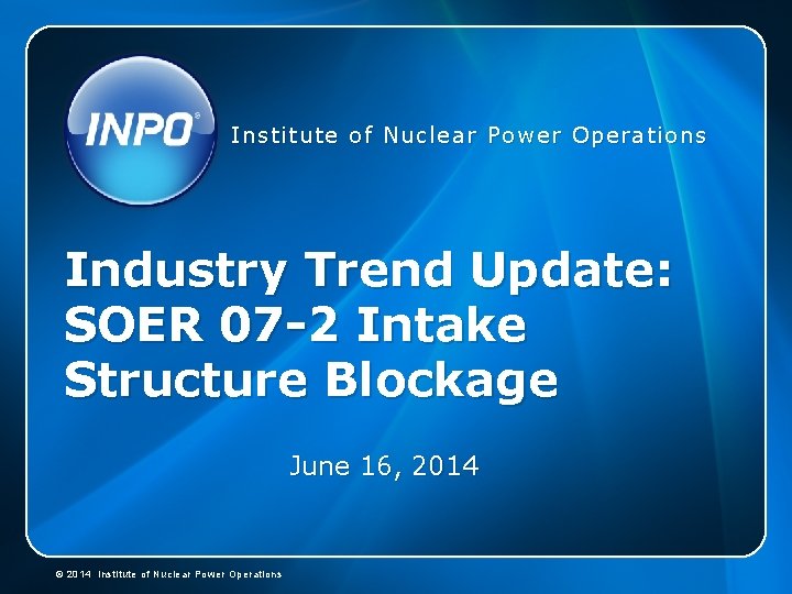 Institute of Nuclear Power Operations Industry Trend Update: SOER 07 -2 Intake Structure Blockage Institute of Nuclear Power Operations Industry Trend Update: SOER 07 -2 Intake Structure Blockage