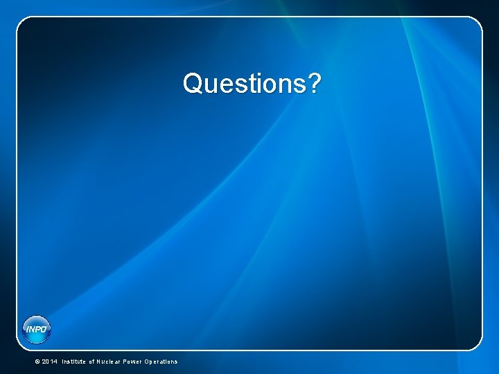Questions? © 2014 Institute of Nuclear Power Operations 
