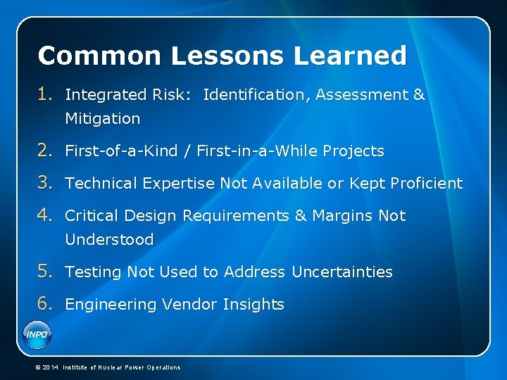 Common Lessons Learned 1. Integrated Risk: Identification, Assessment & Mitigation 2. First-of-a-Kind / First-in-a-While Common Lessons Learned 1. Integrated Risk: Identification, Assessment & Mitigation 2. First-of-a-Kind / First-in-a-While