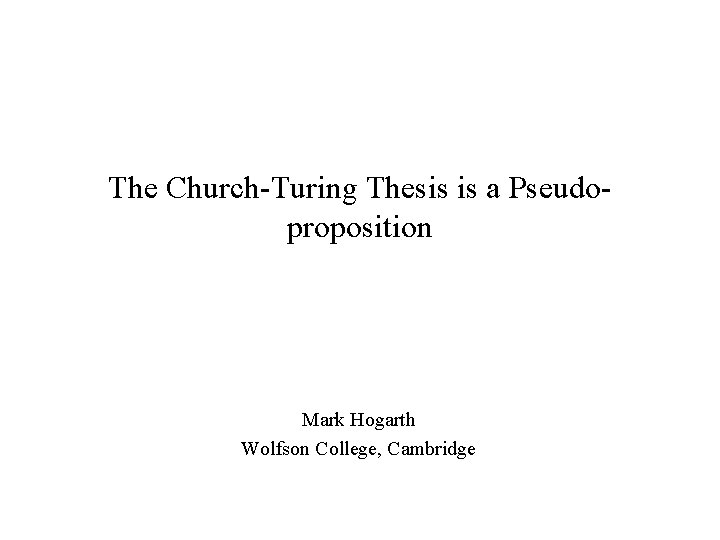 The Church-Turing Thesis is a Pseudoproposition Mark Hogarth Wolfson College, Cambridge 