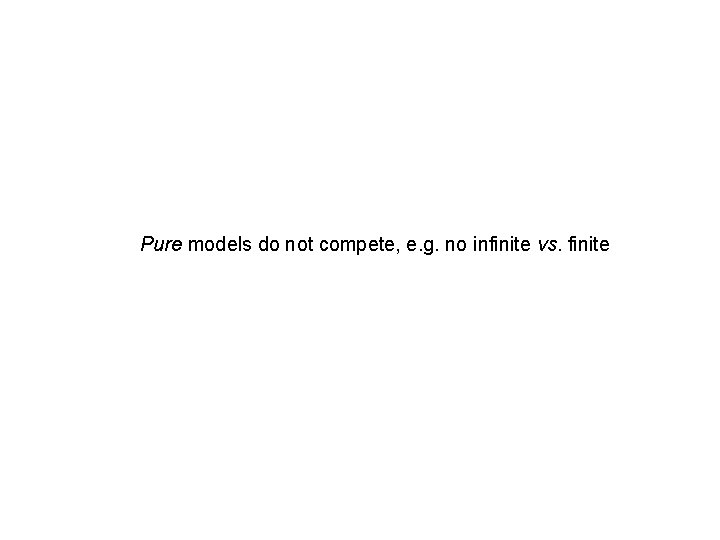 Pure models do not compete, e. g. no infinite vs. finite 