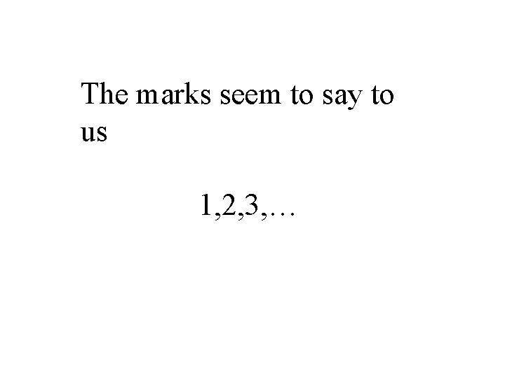 The marks seem to say to us 1, 2, 3, … 