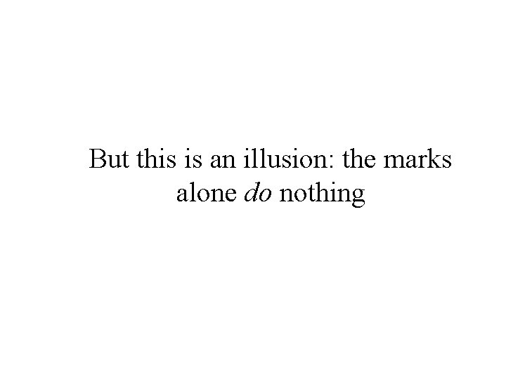 But this is an illusion: the marks alone do nothing 