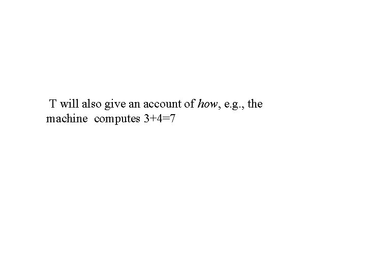 T will also give an account of how, e. g. , the machine computes