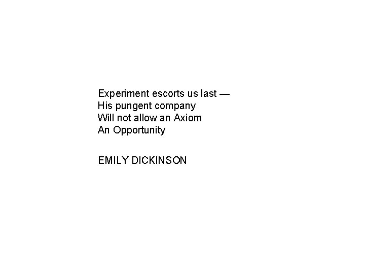 Experiment escorts us last — His pungent company Will not allow an Axiom An