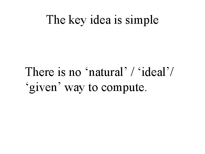 The key idea is simple There is no ‘natural’ / ‘ideal’/ ‘given’ way to