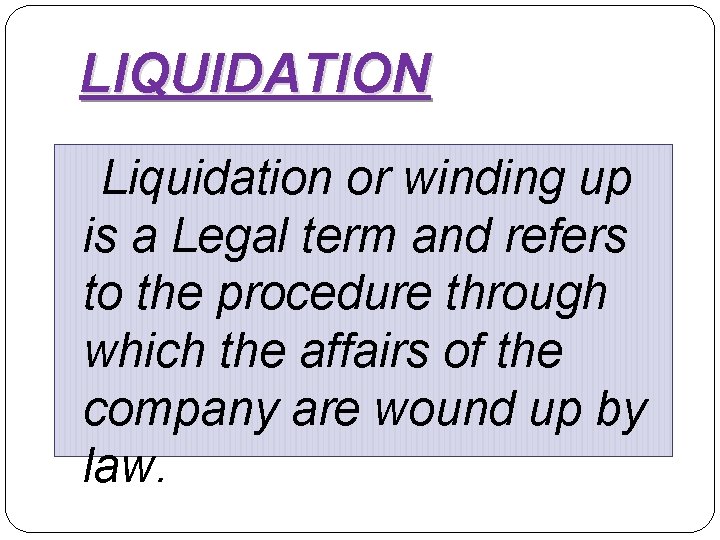 LIQUIDATION Liquidation or winding up is a Legal term and refers to the procedure