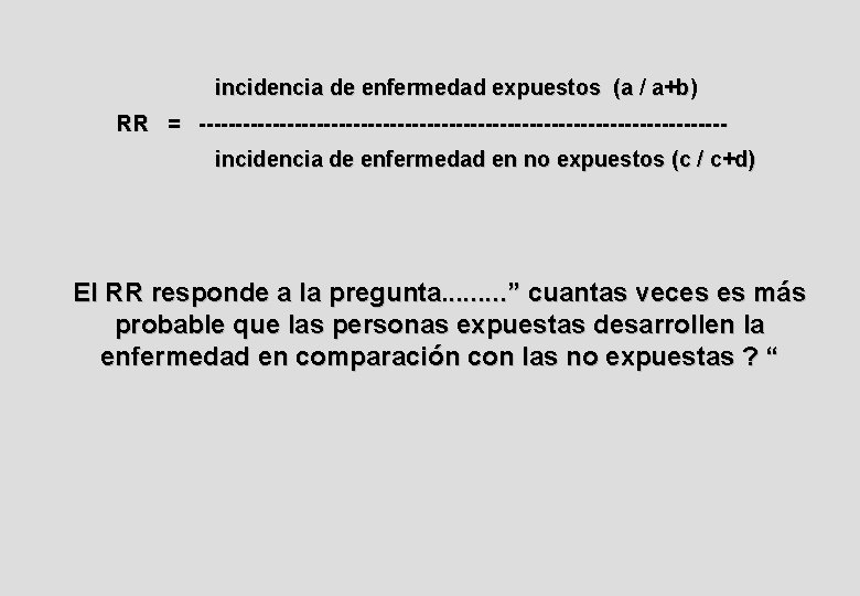 incidencia de enfermedad expuestos (a / a+b) RR = ------------------------------------incidencia de enfermedad en no