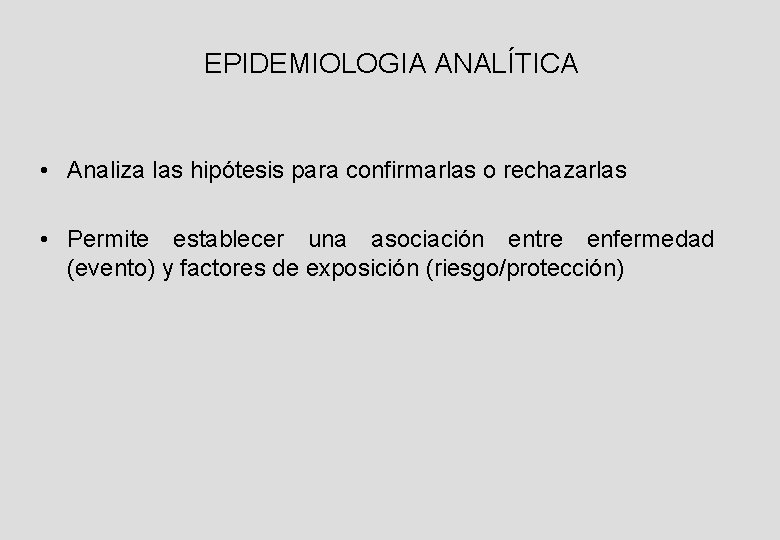 EPIDEMIOLOGIA ANALÍTICA • Analiza las hipótesis para confirmarlas o rechazarlas • Permite establecer una