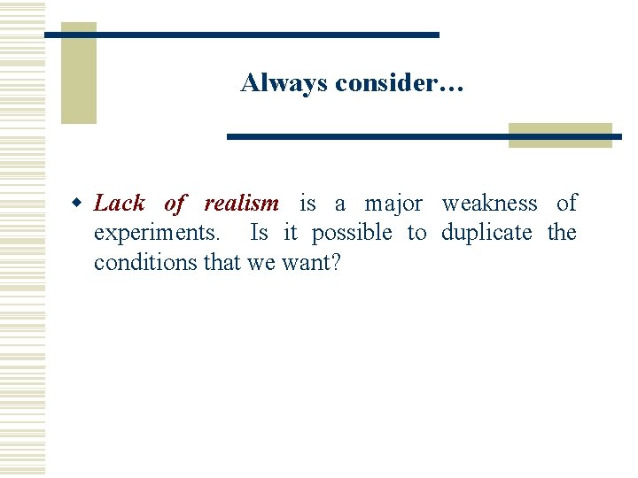 Always consider… w Lack of realism is a major weakness of experiments. Is it