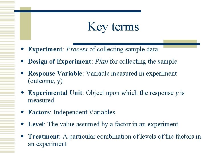 Key terms w Experiment: Process of collecting sample data w Design of Experiment: Plan