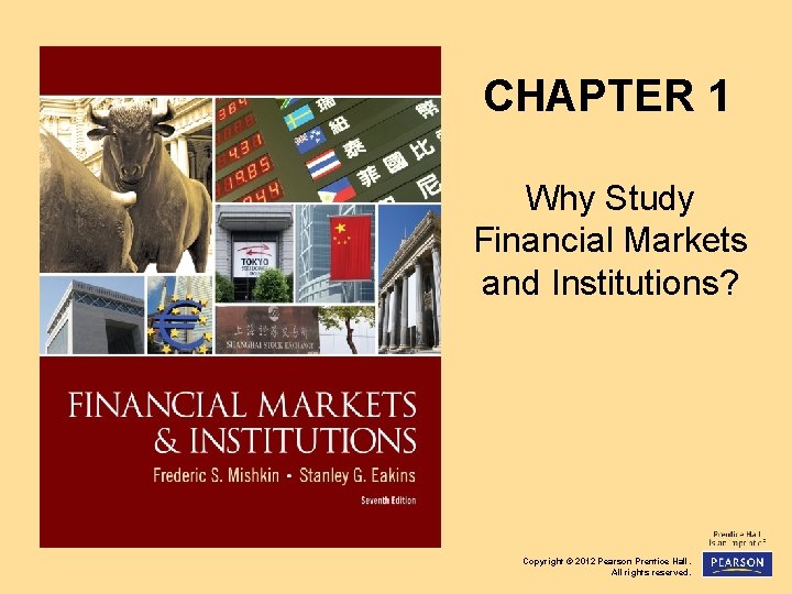 CHAPTER 1 Why Study Financial Markets and Institutions? Copyright © 2012 Pearson Prentice Hall.