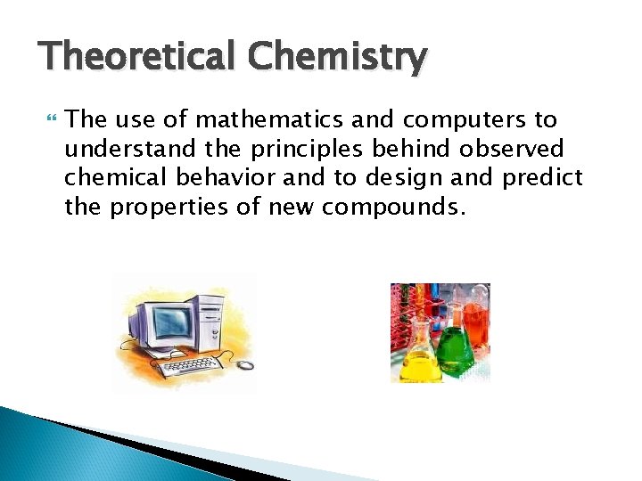 Theoretical Chemistry The use of mathematics and computers to understand the principles behind observed