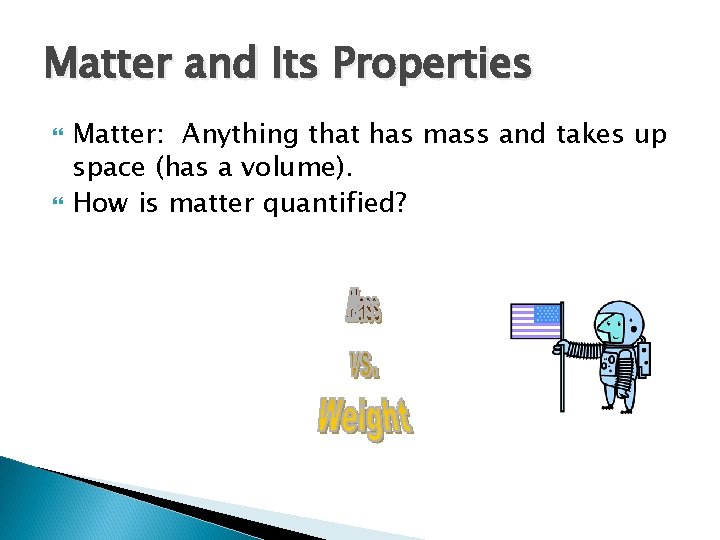 Matter and Its Properties Matter: Anything that has mass and takes up space (has