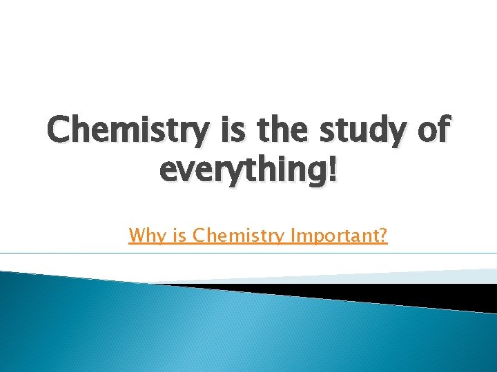 Chemistry is the study of everything! Why is Chemistry Important? 