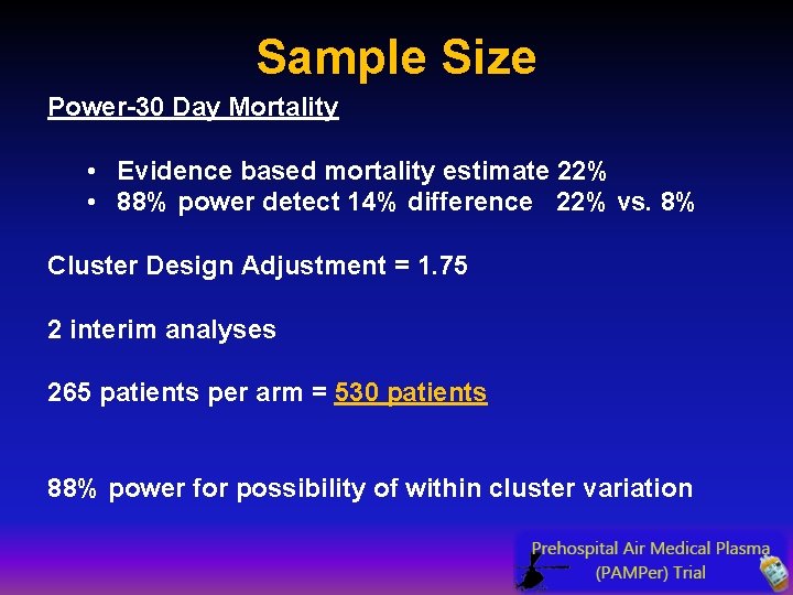 Sample Size Power-30 Day Mortality • Evidence based mortality estimate 22% • 88% power Sample Size Power-30 Day Mortality • Evidence based mortality estimate 22% • 88% power