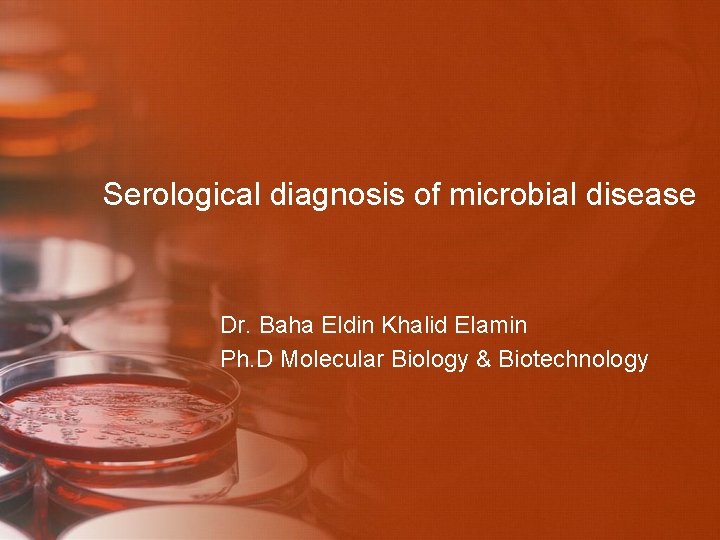 Serological diagnosis of microbial disease Dr. Baha Eldin Khalid Elamin Ph. D Molecular Biology