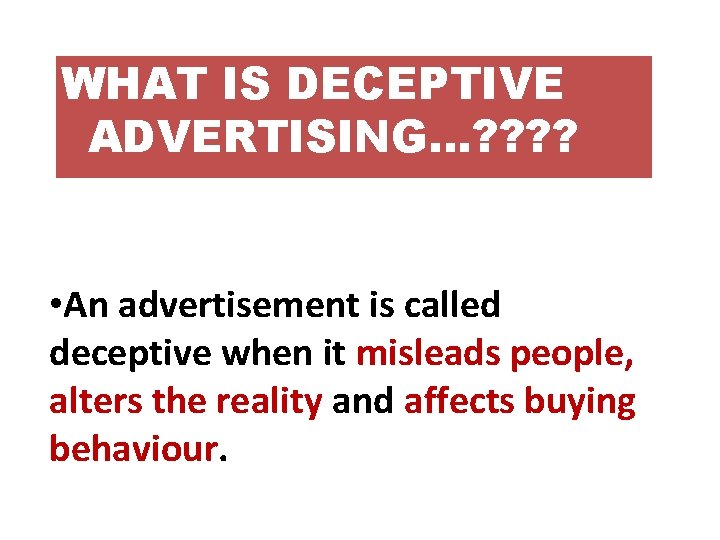 WHAT IS DECEPTIVE ADVERTISING…? ? • An advertisement is called deceptive when it misleads