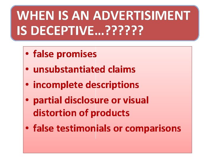 WHEN IS AN ADVERTISIMENT IS DECEPTIVE…? ? ? false promises unsubstantiated claims incomplete descriptions