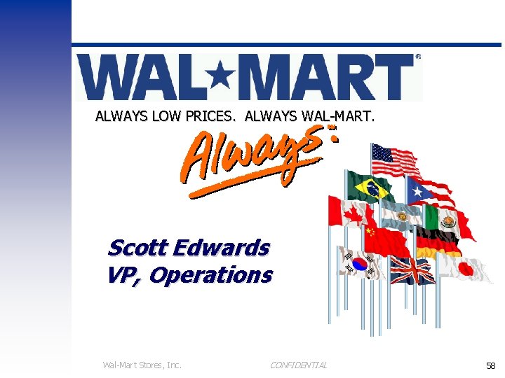 ALWAYS LOW PRICES. ALWAYS WAL-MART. Scott Edwards VP, Operations Wal-Mart Stores, Inc. CONFIDENTIAL 58