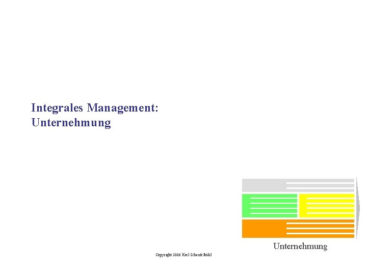 Integrales Management: Unternehmung Copyright 2006 Karl Schaufelbühl 