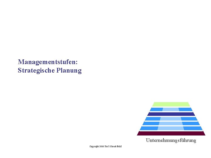 Managementstufen: Strategische Planung Unternehmungsführung Copyright 2006 Karl Schaufelbühl 
