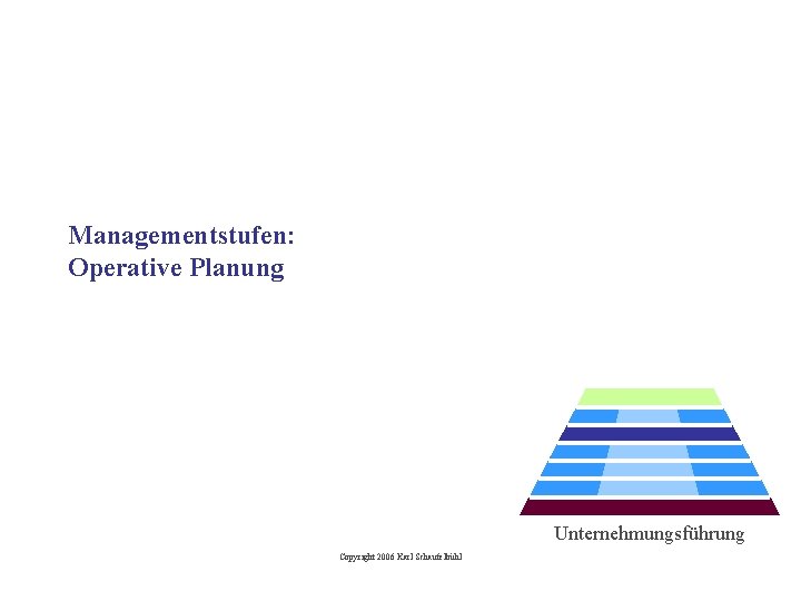 Managementstufen: Operative Planung Unternehmungsführung Copyright 2006 Karl Schaufelbühl 