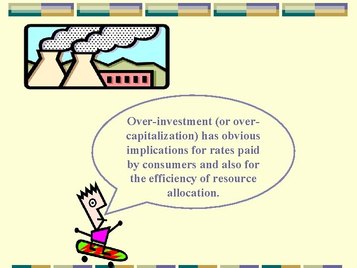 Over-investment (or overcapitalization) has obvious implications for rates paid by consumers and also for Over-investment (or overcapitalization) has obvious implications for rates paid by consumers and also for