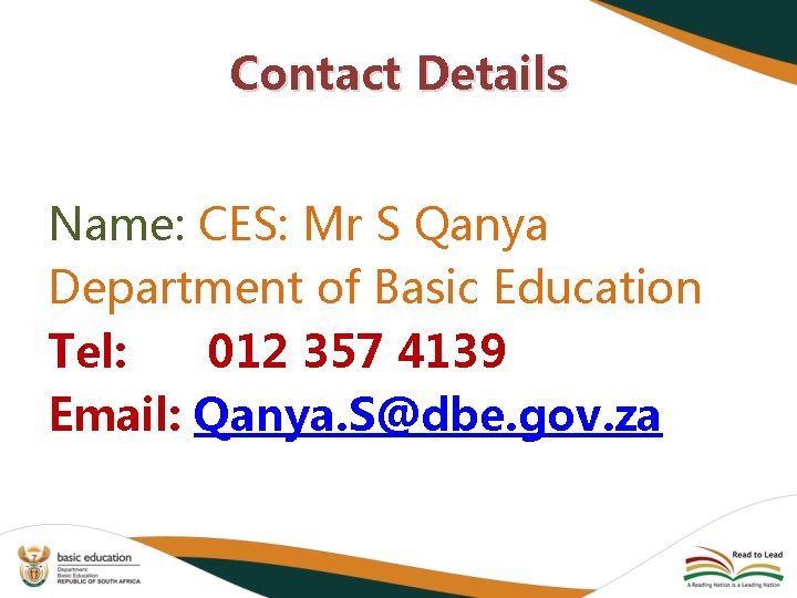 Contact Details Name: CES: Mr S Qanya Department of Basic Education Tel: 012 357