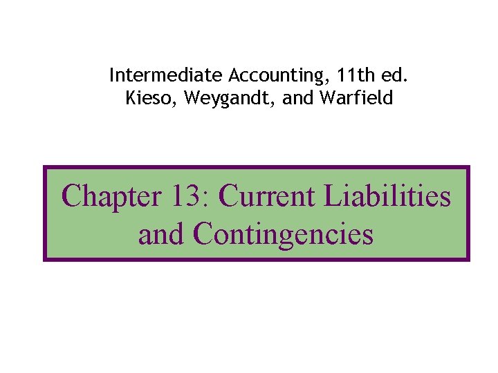 Intermediate Accounting, 11 th ed. Kieso, Weygandt, and Warfield Chapter 13: Current Liabilities and