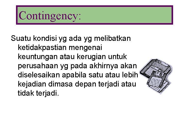 Contingency: Suatu kondisi yg ada yg melibatkan ketidakpastian mengenai keuntungan atau kerugian untuk perusahaan