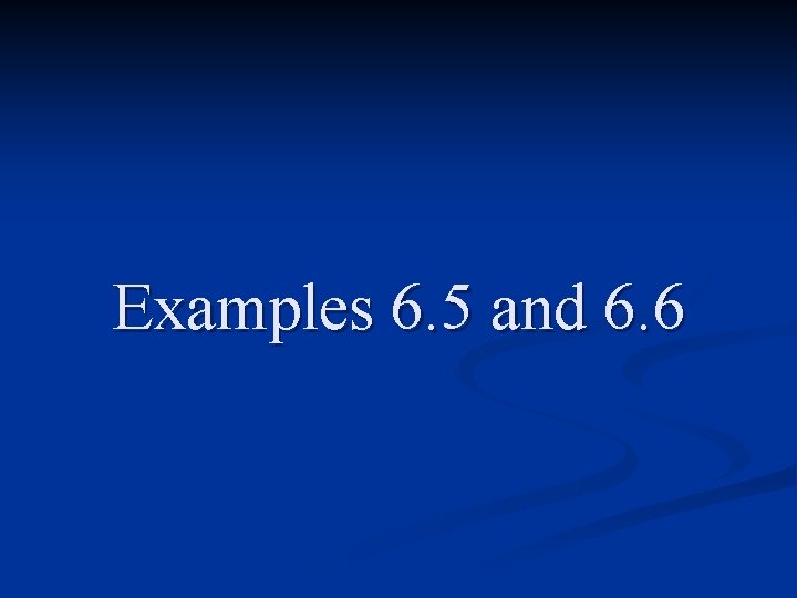 Examples 6. 5 and 6. 6 