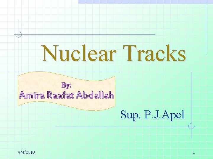 Nuclear Tracks By: Amira Raafat Abdallah Sup. P. J. Apel 4/4/2010 1 