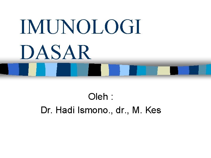 IMUNOLOGI DASAR Oleh : Dr. Hadi Ismono. , dr. , M. Kes 