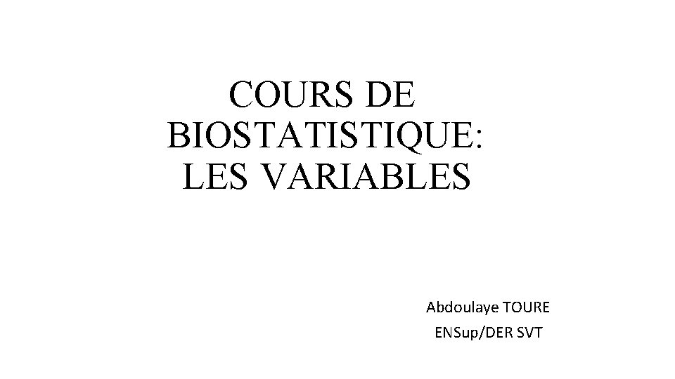 COURS DE BIOSTATISTIQUE: LES VARIABLES Abdoulaye TOURE ENSup/DER SVT 