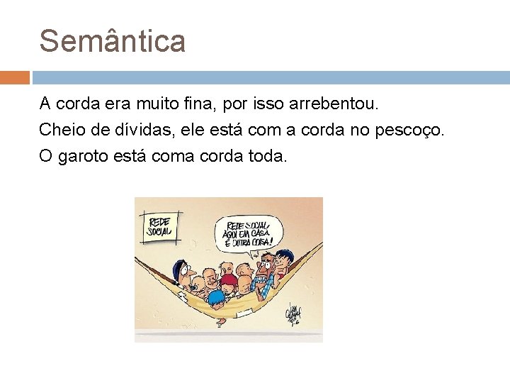 Semântica A corda era muito fina, por isso arrebentou. Cheio de dívidas, ele está