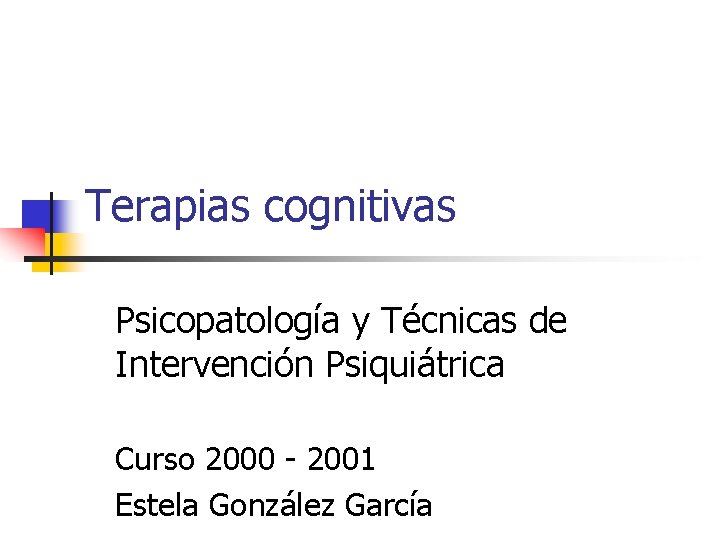 Terapias cognitivas Psicopatología y Técnicas de Intervención Psiquiátrica Curso 2000 - 2001 Estela González