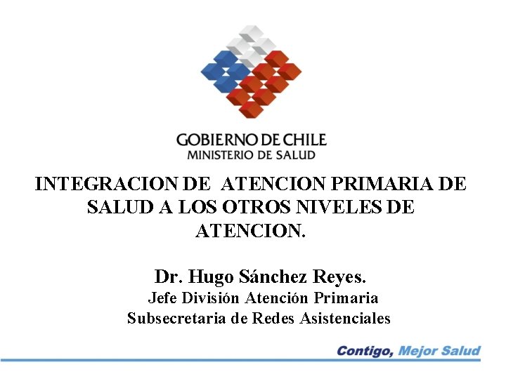 INTEGRACION DE ATENCION PRIMARIA DE SALUD A LOS OTROS NIVELES DE ATENCION. Dr. Hugo