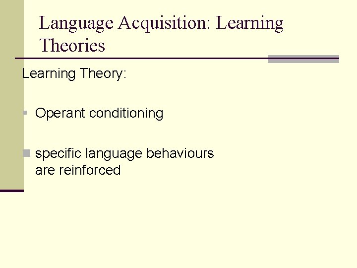 Language Acquisition: Learning Theories Learning Theory: § Operant conditioning n specific language behaviours are