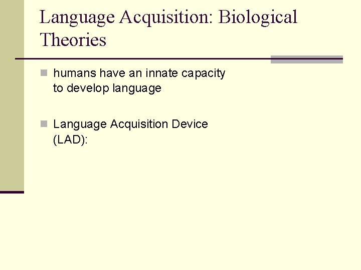 Language Acquisition: Biological Theories n humans have an innate capacity to develop language n