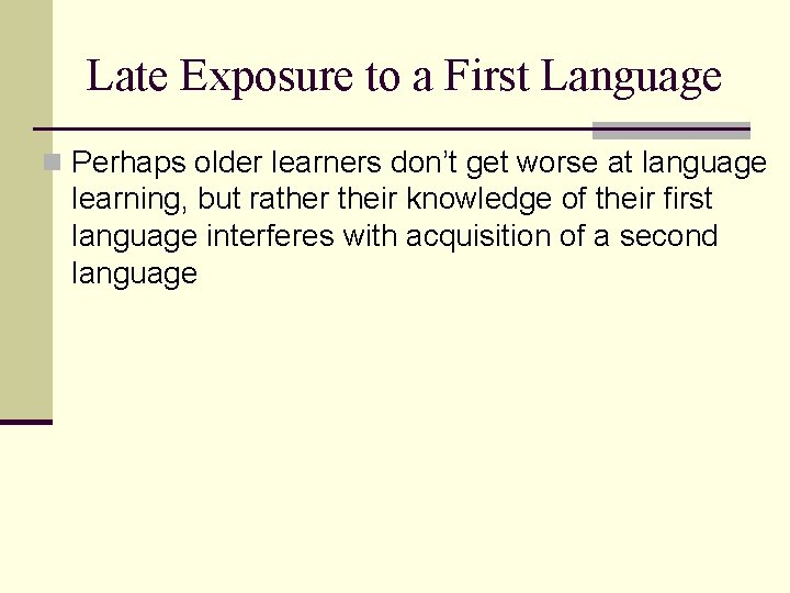 Late Exposure to a First Language n Perhaps older learners don’t get worse at