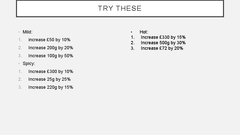 TRY THESE • Mild: 1. increase £ 50 by 10% 2. Increase 200 g TRY THESE • Mild: 1. increase £ 50 by 10% 2. Increase 200 g
