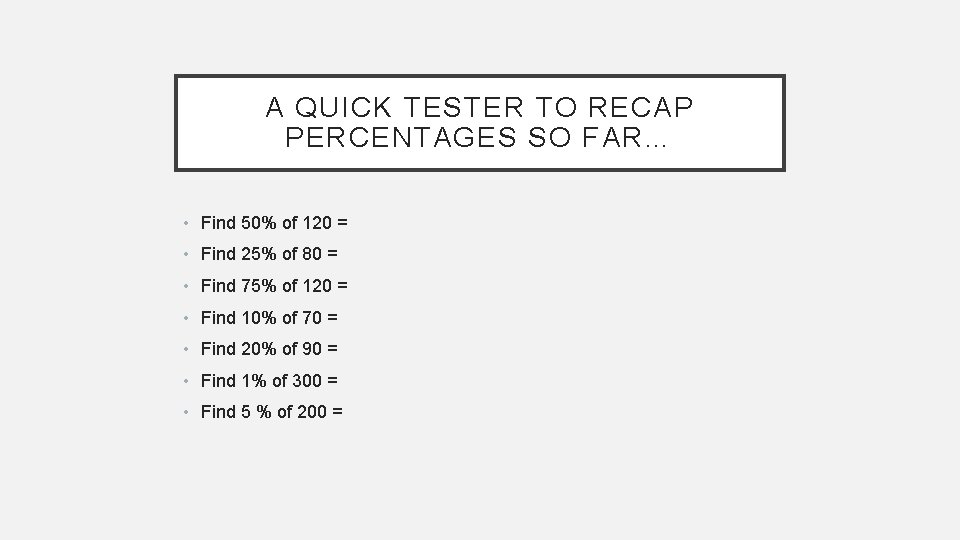A QUICK TESTER TO RECAP PERCENTAGES SO FAR… • Find 50% of 120 = A QUICK TESTER TO RECAP PERCENTAGES SO FAR… • Find 50% of 120 =