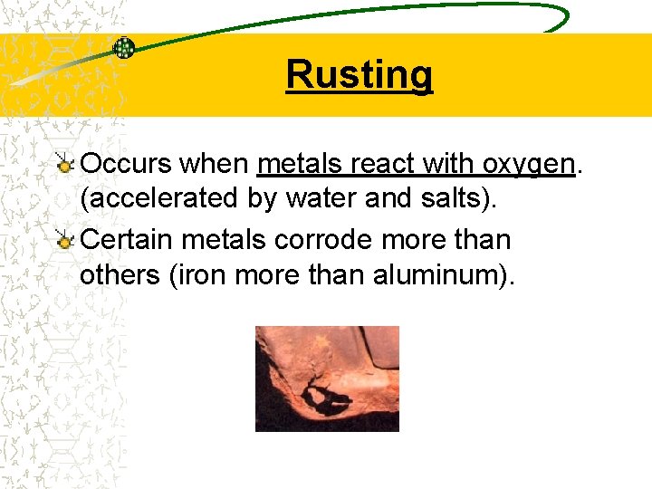 Rusting Occurs when metals react with oxygen. (accelerated by water and salts). Certain metals