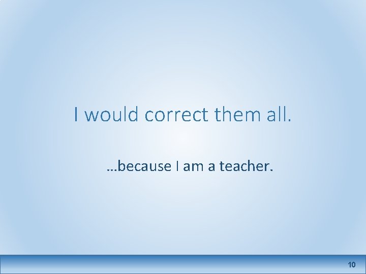 I would correct them all. …because I am a teacher. 10 
