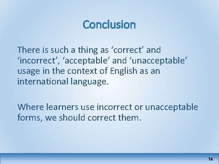 Conclusion There is such a thing as ‘correct’ and ‘incorrect’, ‘acceptable’ and ‘unacceptable’ usage